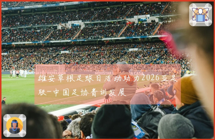 雄安草根足球日活动助力2026亚足联-中国足协青训发展